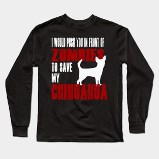 I Would Push You In Front Of Zombies To Save My Chihuahua Long Sleeve T-Shirt